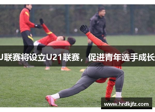 J联赛将设立U21联赛，促进青年选手成长