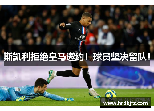 斯凯利拒绝皇马邀约！球员坚决留队！